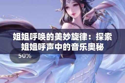 姐姐呼唤的美妙旋律：探索姐姐呼声中的音乐奥秘