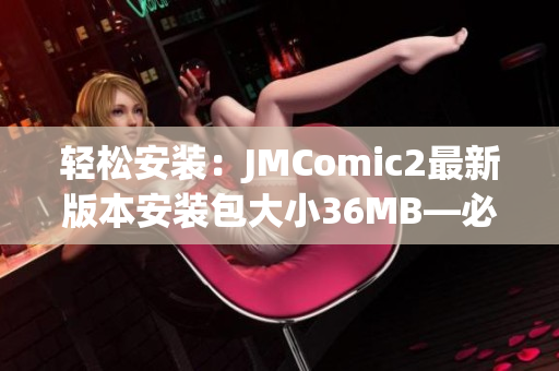 轻松安装：JMComic2最新版本安装包大小36MB—必备漫画阅读工具