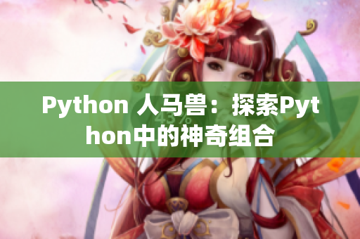 Python 人马兽：探索Python中的神奇组合