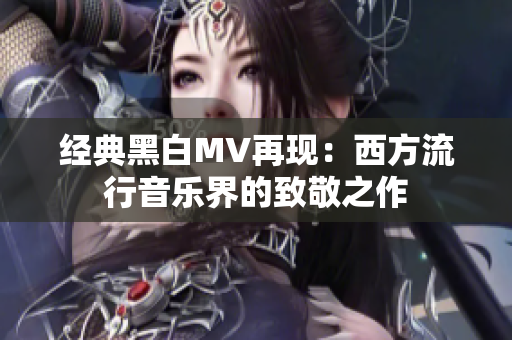 经典黑白MV再现：西方流行音乐界的致敬之作