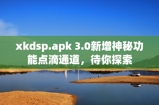 xkdsp.apk 3.0新增神秘功能点滴通道，待你探索