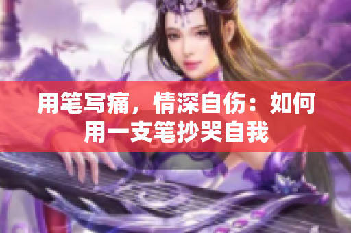 用笔写痛，情深自伤：如何用一支笔抄哭自我