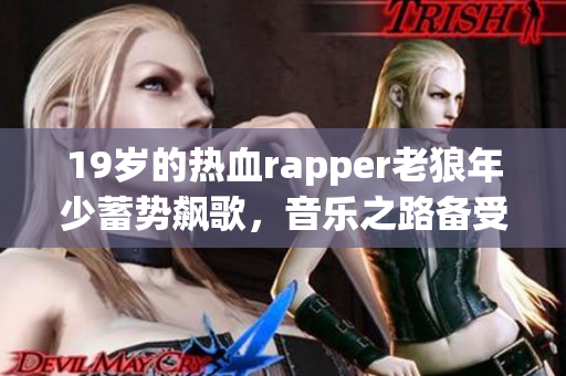 19岁的热血rapper老狼年少蓄势飙歌，音乐之路备受瞩目