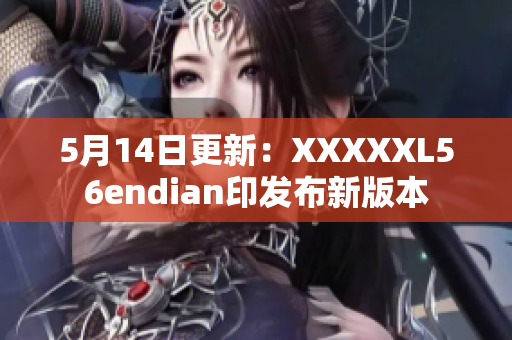 5月14日更新：XXXXXL56endian印发布新版本