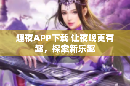 趣夜APP下载 让夜晚更有趣，探索新乐趣