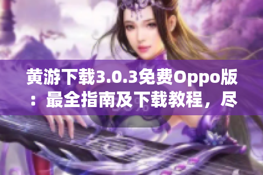 黄游下载3.0.3免费Oppo版：最全指南及下载教程，尽在此处!