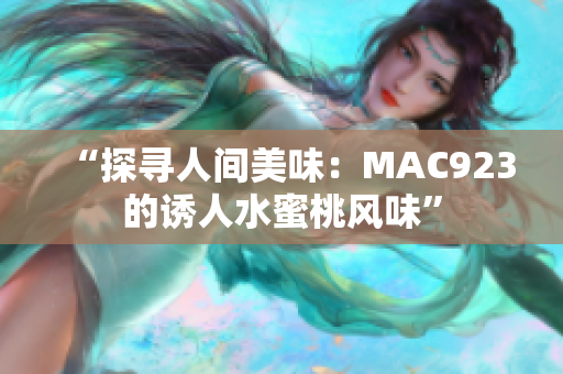 “探寻人间美味：MAC923的诱人水蜜桃风味”