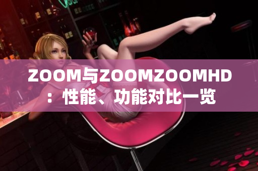 ZOOM与ZOOMZOOMHD：性能、功能对比一览