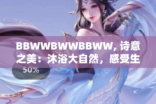 BBWWBWWBBWW, 诗意之美：沐浴大自然，感受生命的律动