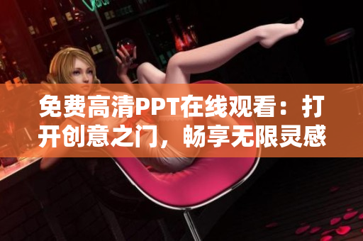 免费高清PPT在线观看：打开创意之门，畅享无限灵感