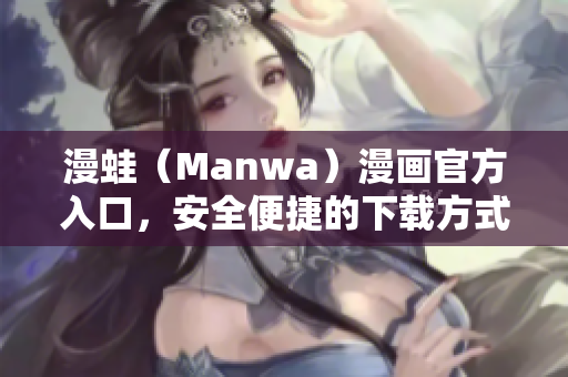 漫蛙（Manwa）漫画官方入口，安全便捷的下载方式