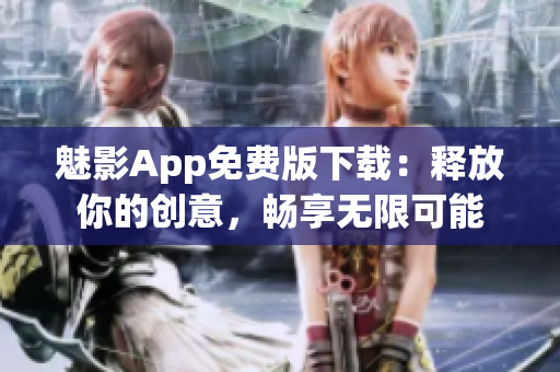 魅影App免费版下载：释放你的创意，畅享无限可能