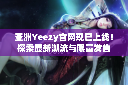 亚洲Yeezy官网现已上线！探索最新潮流与限量发售