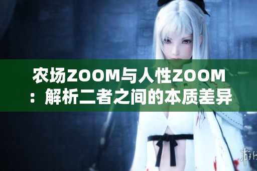 农场ZOOM与人性ZOOM：解析二者之间的本质差异