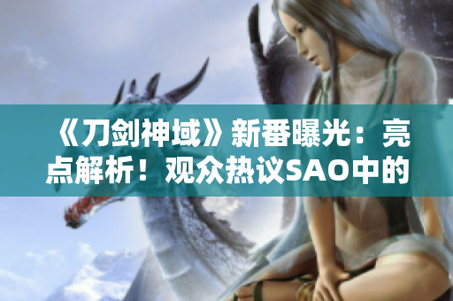 《刀剑神域》新番曝光：亮点解析！观众热议SAO中的浴室场景