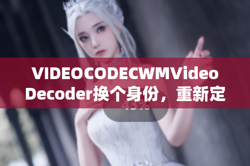 VIDEOCODECWMVideoDecoder换个身份，重新定位在行业中