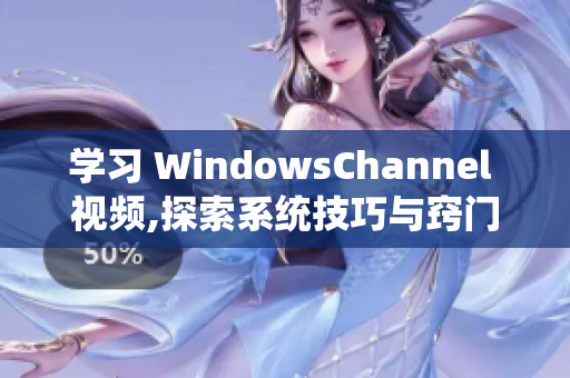 学习 WindowsChannel 视频,探索系统技巧与窍门