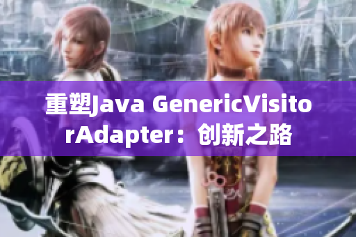 重塑Java GenericVisitorAdapter：创新之路