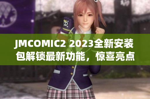 JMCOMIC2 2023全新安装包解锁最新功能，惊喜亮点抢先体验!