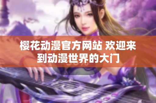 樱花动漫官方网站 欢迎来到动漫世界的大门