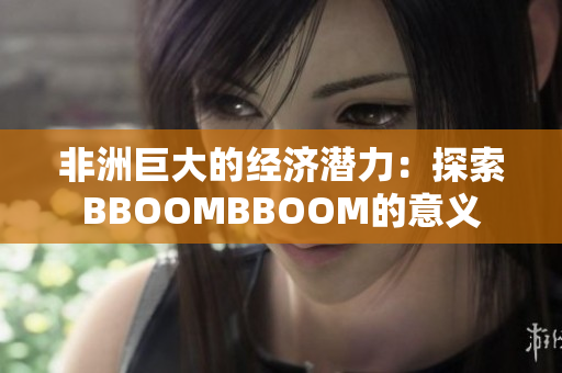 非洲巨大的经济潜力：探索BBOOMBBOOM的意义