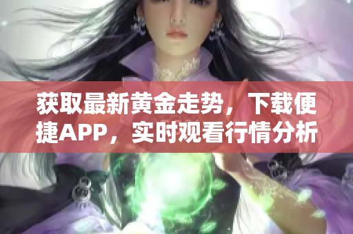 获取最新黄金走势，下载便捷APP，实时观看行情分析