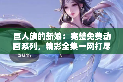 巨人族的新娘：完整免费动画系列，精彩全集一网打尽！