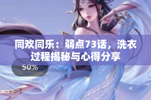 同欢同乐：弱点73话，洗衣过程揭秘与心得分享