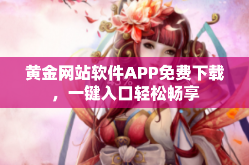 黄金网站软件APP免费下载，一键入口轻松畅享