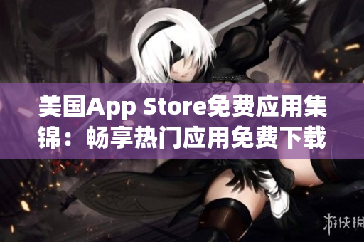 美国App Store免费应用集锦：畅享热门应用免费下载