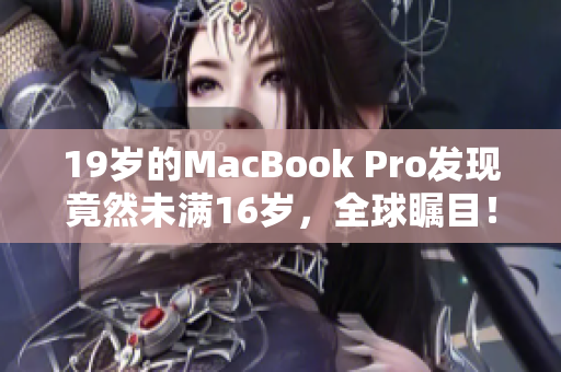 19岁的MacBook Pro发现竟然未满16岁，全球瞩目！