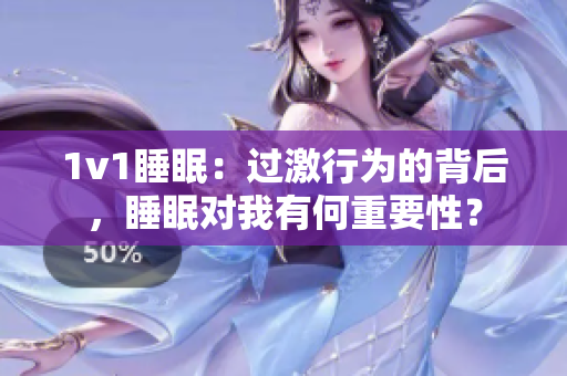 1v1睡眠：过激行为的背后，睡眠对我有何重要性？