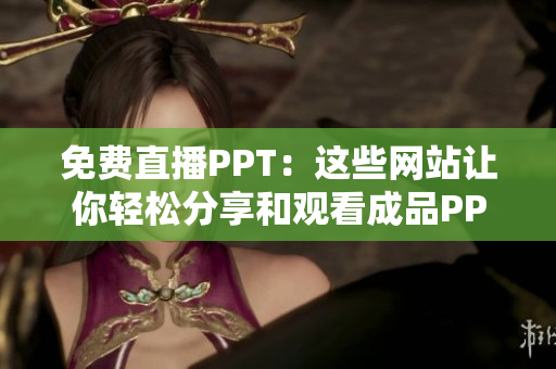 免费直播PPT：这些网站让你轻松分享和观看成品PPT