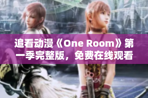 追看动漫《One Room》第一季完整版，免费在线观看！