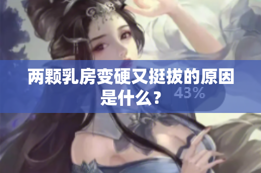 两颗乳房变硬又挺拔的原因是什么？