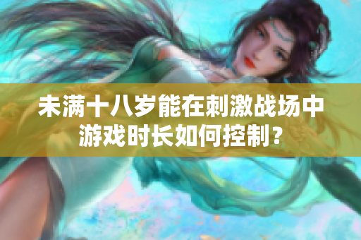 未满十八岁能在刺激战场中游戏时长如何控制？