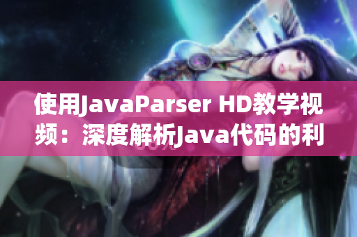 使用JavaParser HD教学视频：深度解析Java代码的利器