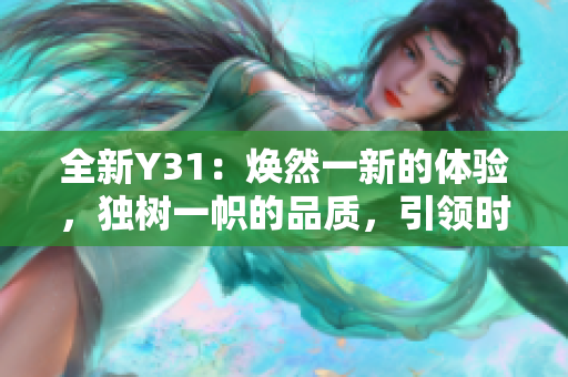 全新Y31：焕然一新的体验，独树一帜的品质，引领时尚潮流