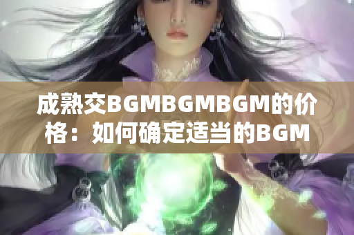 成熟交BGMBGMBGM的价格：如何确定适当的BGMBGMBGM价格？