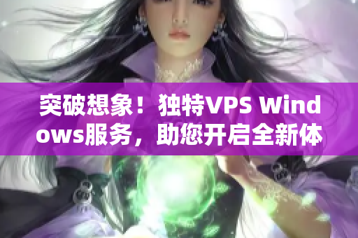 突破想象！独特VPS Windows服务，助您开启全新体验