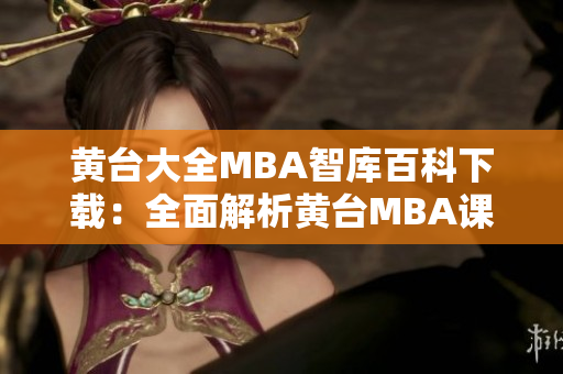 黄台大全MBA智库百科下载：全面解析黄台MBA课程，助您事半功倍