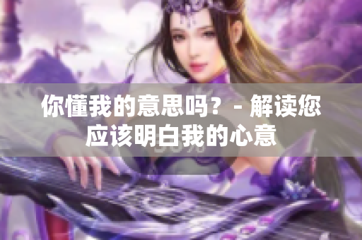 你懂我的意思吗？- 解读您应该明白我的心意