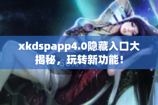 xkdspapp4.0隐藏入口大揭秘，玩转新功能！