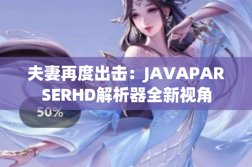 夫妻再度出击：JAVAPARSERHD解析器全新视角