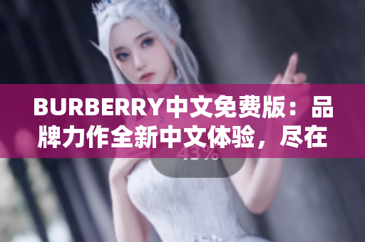 BURBERRY中文免费版：品牌力作全新中文体验，尽在免费版本！