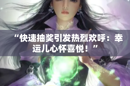 “快速抽奖引发热烈欢呼：幸运儿心怀喜悦！”