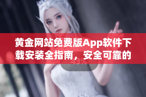 黄金网站免费版App软件下载安装全指南，安全可靠的软件获取方法分享