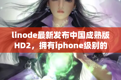 linode最新发布中国成熟版HD2，拥有iphone级别的功能