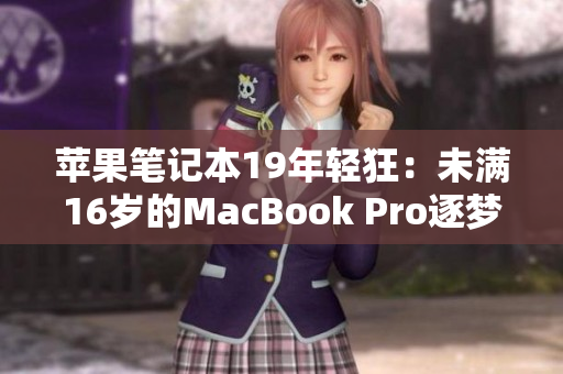 苹果笔记本19年轻狂：未满16岁的MacBook Pro逐梦征程