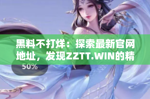 黑料不打烊：探索最新官网地址，发现ZZTT.WIN的精彩内容